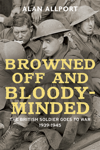 Browned Off and Bloody-Minded: The British Soldier Goes to War 1939 ...